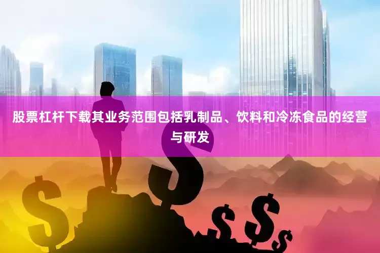 股票杠杆下载其业务范围包括乳制品、饮料和冷冻食品的经营与研发