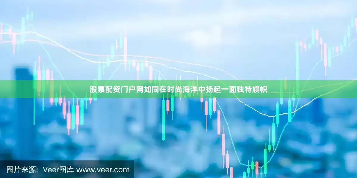 股票配资门户网如同在时尚海洋中扬起一面独特旗帜