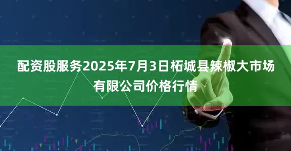 配资股服务2025年7月3日柘城县辣椒大市场有限公司价格行情