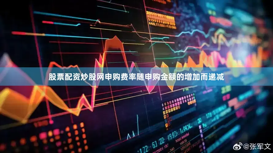 股票配资炒股网申购费率随申购金额的增加而递减
