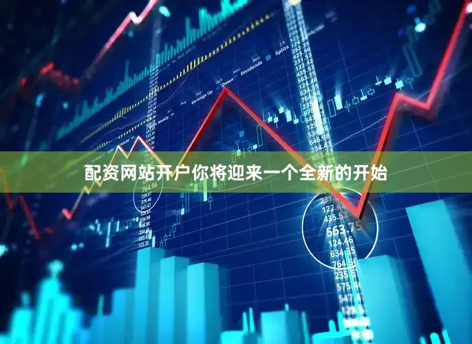 配资网站开户你将迎来一个全新的开始