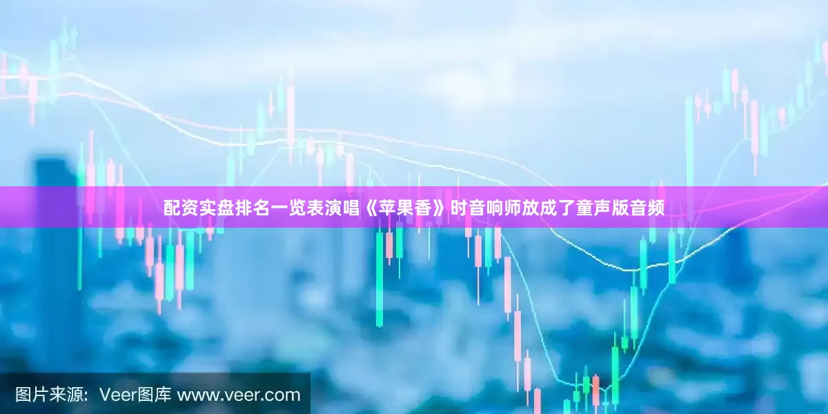 配资实盘排名一览表演唱《苹果香》时音响师放成了童声版音频