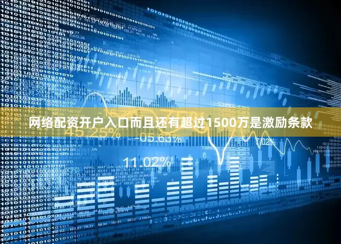 网络配资开户入口而且还有超过1500万是激励条款