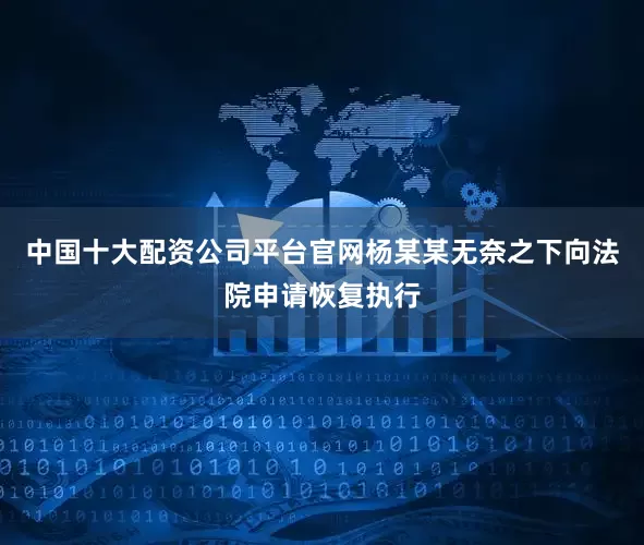 中国十大配资公司平台官网杨某某无奈之下向法院申请恢复执行