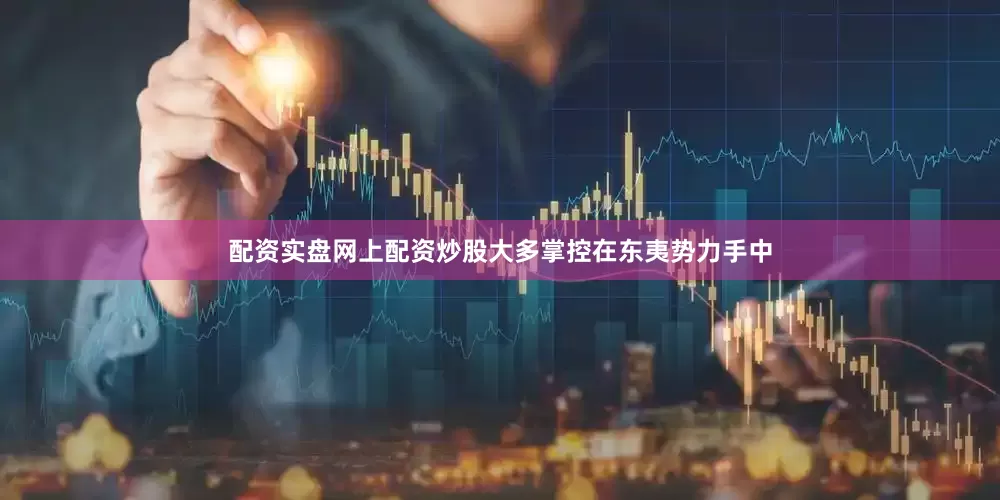 配资实盘网上配资炒股大多掌控在东夷势力手中