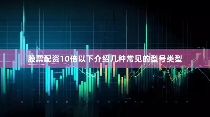 股票配资10倍以下介绍几种常见的型号类型