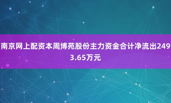 南京网上配资本周博苑股份主力资金合计净流出2493.65万元