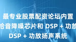 最专业股票配资论坛内置麦克风拾音降噪芯片和 DSP + 功放扬声系统