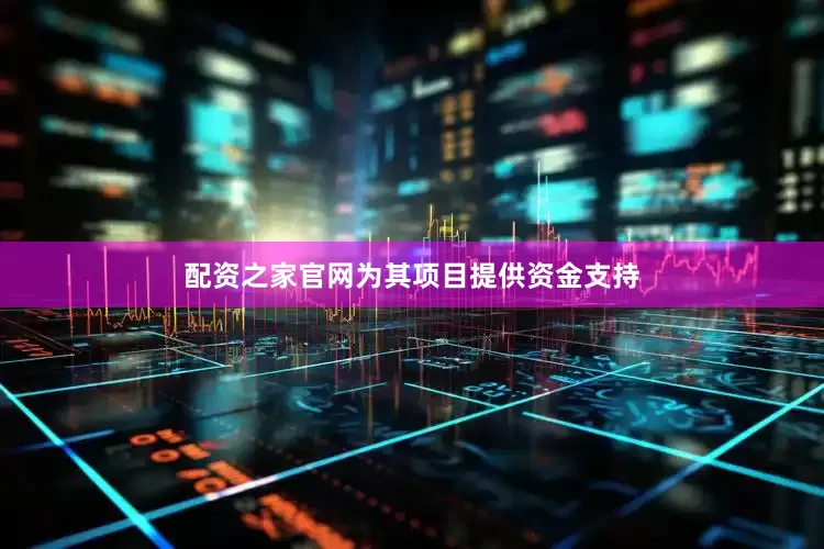 配资之家官网为其项目提供资金支持