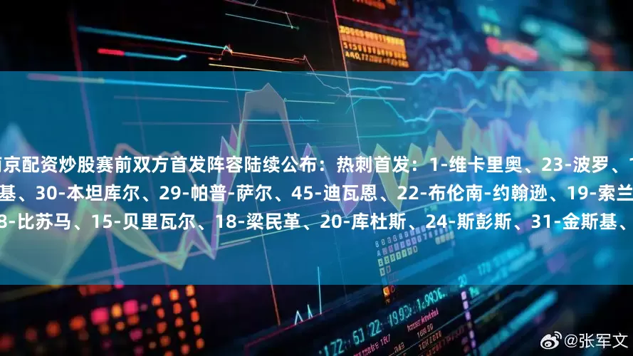 南京配资炒股赛前双方首发阵容陆续公布：热刺首发：1-维卡里奥、23-波罗、17-罗梅罗、4-凯文-丹索、13-乌多基、30-本坦库尔、29-帕普-萨尔、45-迪瓦恩、22-布伦南-约翰逊、19-索兰克、47-穆尔替补：7-孙兴慜、8-比苏马、15-贝里瓦尔、18-梁民革、20-库杜斯、24-斯彭斯、31-金斯基、33-本-戴维斯、35-阿什利-菲利普斯、37-范德芬、40-布兰登-奥斯汀、42-兰