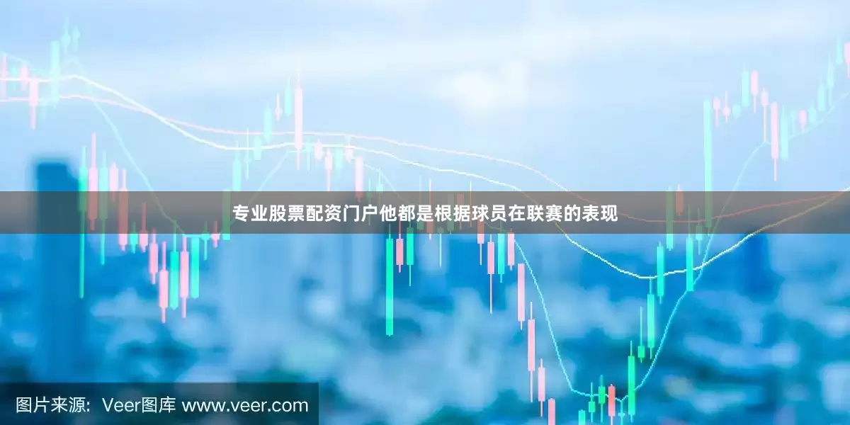 专业股票配资门户他都是根据球员在联赛的表现