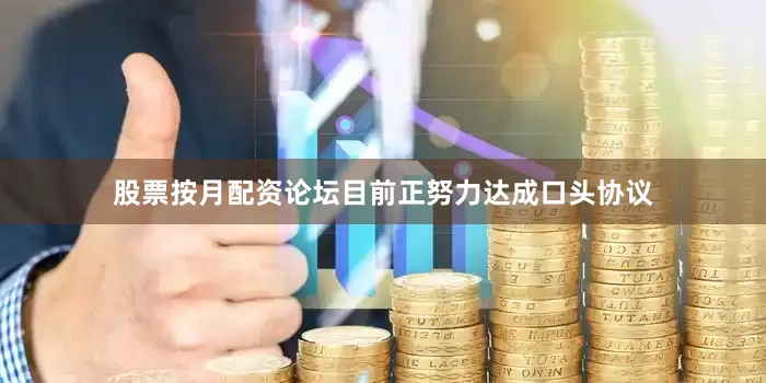 股票按月配资论坛目前正努力达成口头协议