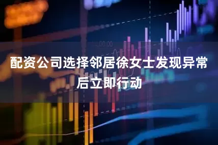 配资公司选择邻居徐女士发现异常后立即行动