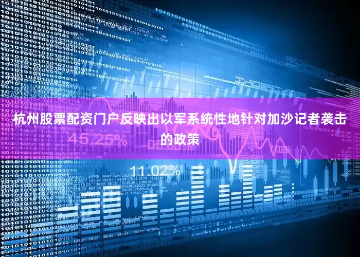 杭州股票配资门户反映出以军系统性地针对加沙记者袭击的政策