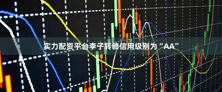 实力配资平台李子转债信用级别为“AA”