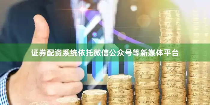 证券配资系统依托微信公众号等新媒体平台