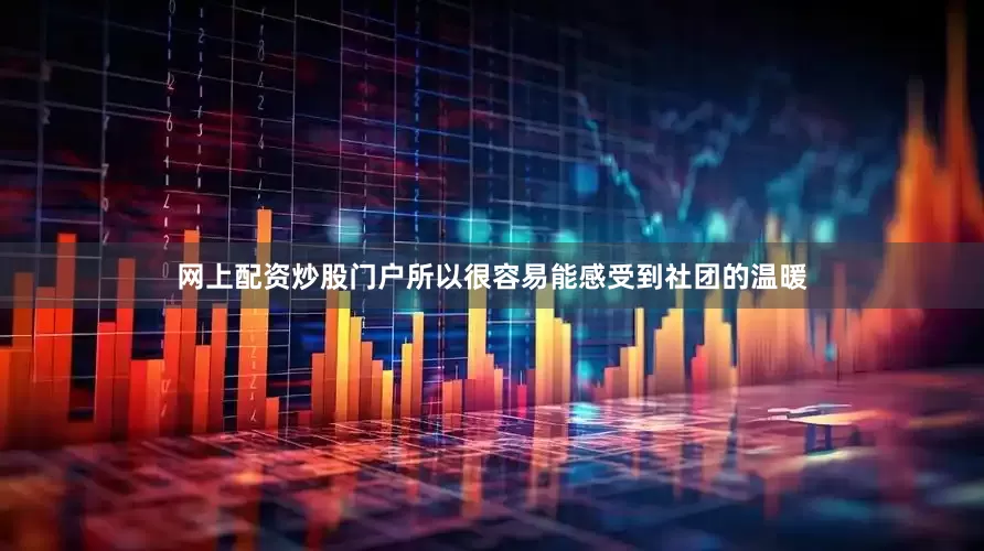 网上配资炒股门户所以很容易能感受到社团的温暖