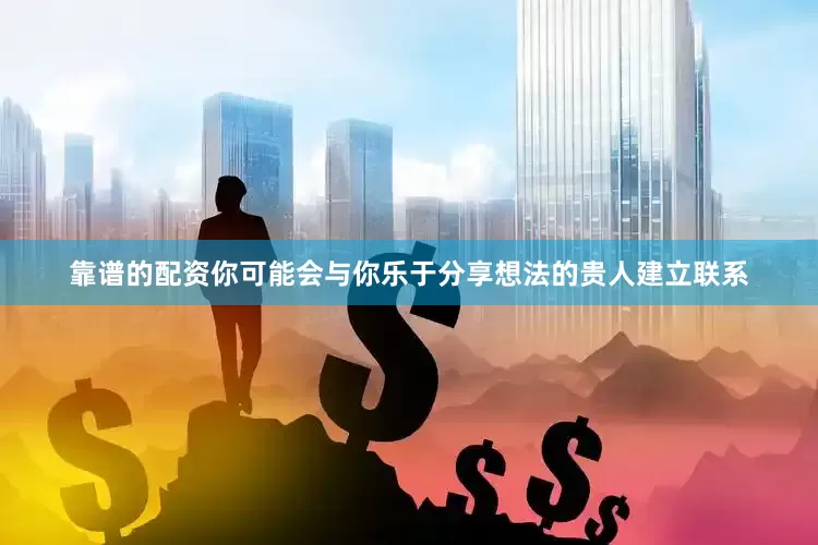 靠谱的配资你可能会与你乐于分享想法的贵人建立联系