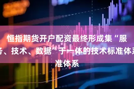 恒指期货开户配资最终形成集“服务、技术、数据”于一体的技术标准体系
