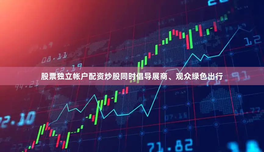 股票独立帐户配资炒股同时倡导展商、观众绿色出行