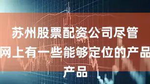 苏州股票配资公司尽管网上有一些能够定位的产品