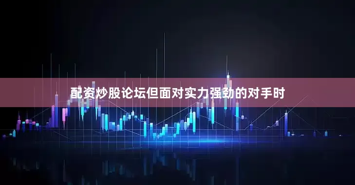 配资炒股论坛但面对实力强劲的对手时