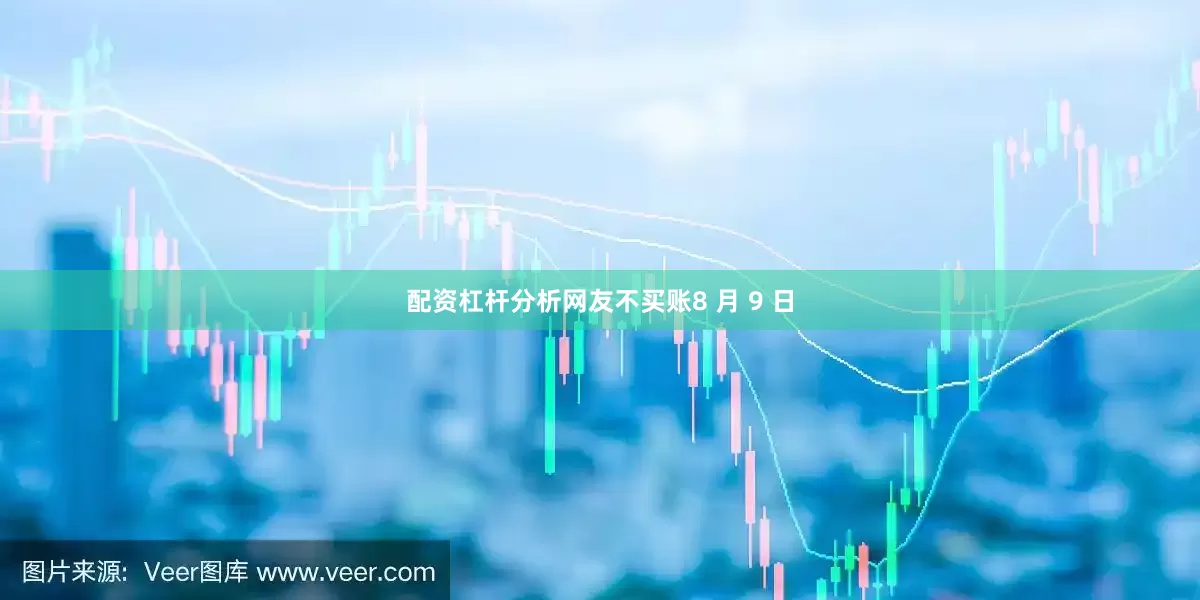 配资杠杆分析网友不买账8 月 9 日