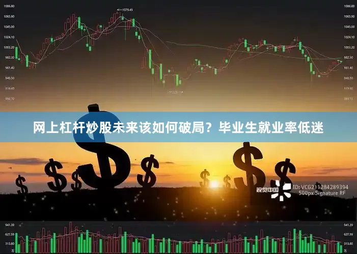 网上杠杆炒股未来该如何破局？毕业生就业率低迷
