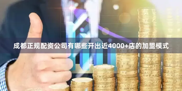 成都正规配资公司有哪些　　开出近4000+店的加盟模式