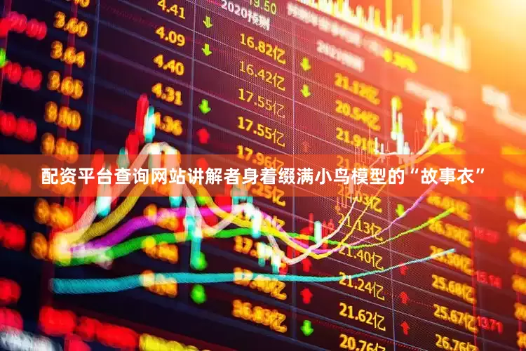 配资平台查询网站讲解者身着缀满小鸟模型的“故事衣”