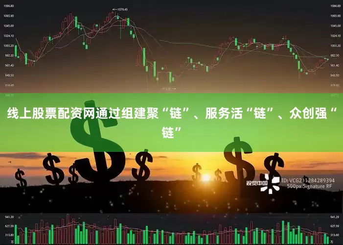 线上股票配资网通过组建聚“链”、服务活“链”、众创强“链”